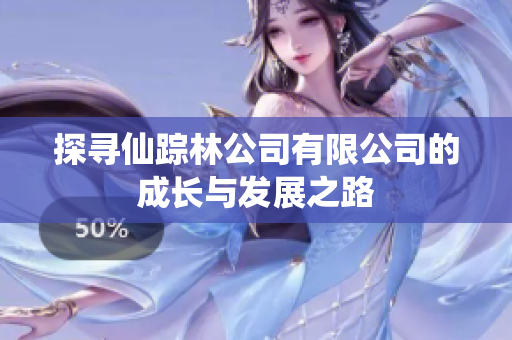 探寻仙踪林公司有限公司的成长与发展之路