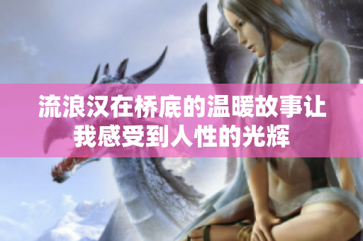 流浪汉在桥底的温暖故事让我感受到人性的光辉
