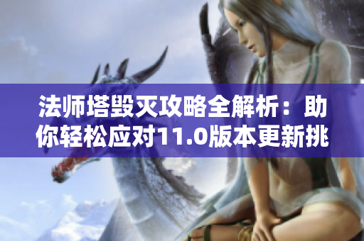法师塔毁灭攻略全解析：助你轻松应对11.0版本更新挑战