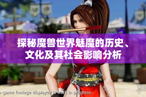 探秘魔兽世界魅魔的历史、文化及其社会影响分析