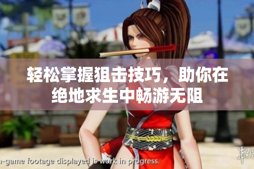轻松掌握狙击技巧，助你在绝地求生中畅游无阻