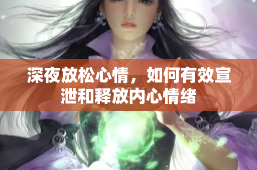 深夜放松心情，如何有效宣泄和释放内心情绪