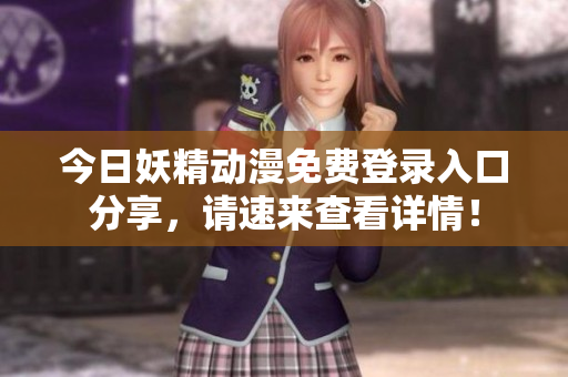 今日妖精动漫免费登录入口分享，请速来查看详情！