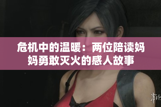 危机中的温暖：两位陪读妈妈勇敢灭火的感人故事