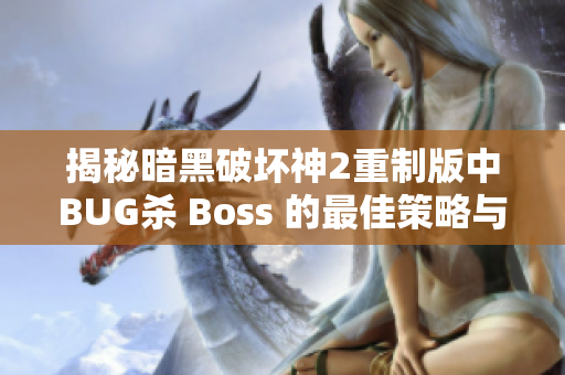 揭秘暗黑破坏神2重制版中BUG杀 Boss 的最佳策略与技巧