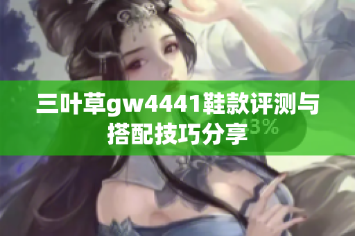 三叶草gw4441鞋款评测与搭配技巧分享