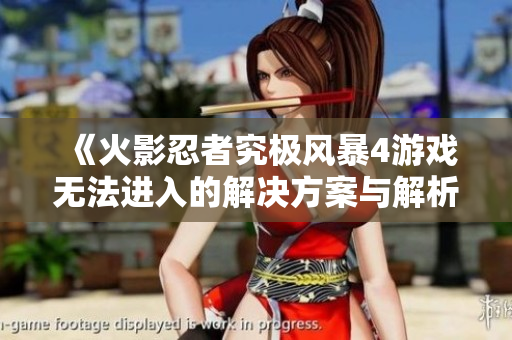 《火影忍者究极风暴4游戏无法进入的解决方案与解析》 《火影忍者究极风暴4游戏无法进入的解决方案与解析》