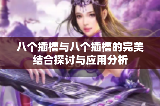 八个插槽与八个插槽的完美结合探讨与应用分析
