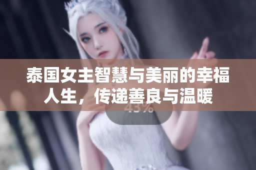 泰国女主智慧与美丽的幸福人生，传递善良与温暖