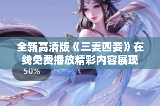 全新高清版《三妻四妾》在线免费播放精彩内容展现
