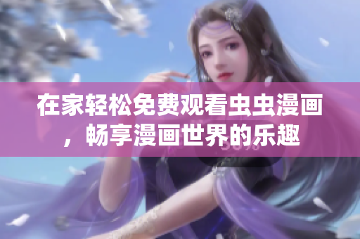 在家轻松免费观看虫虫漫画，畅享漫画世界的乐趣