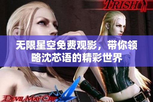 无限星空免费观影，带你领略沈芯语的精彩世界
