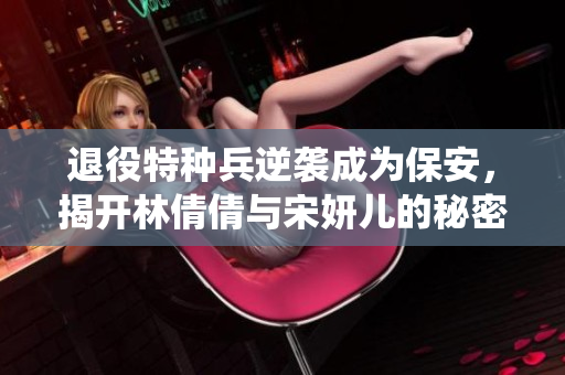 退役特种兵逆袭成为保安，揭开林倩倩与宋妍儿的秘密情缘