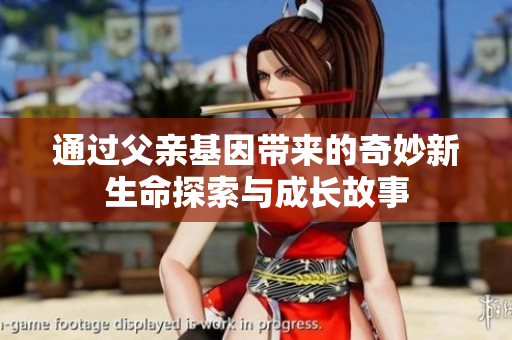 通过父亲基因带来的奇妙新生命探索与成长故事