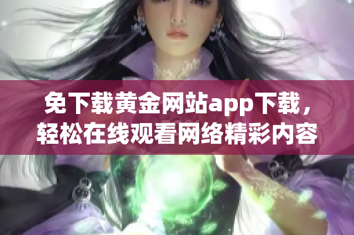 免下载黄金网站app下载，轻松在线观看网络精彩内容