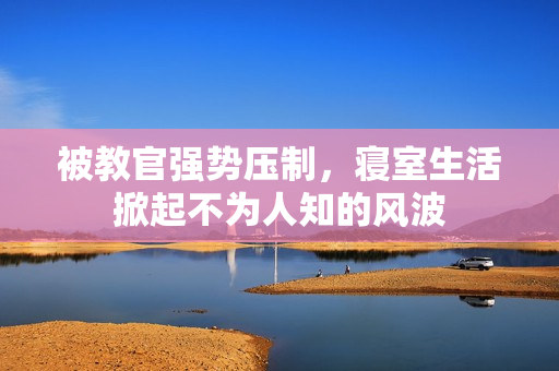 被教官强势压制，寝室生活掀起不为人知的风波