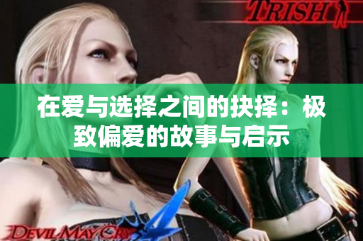 在爱与选择之间的抉择：极致偏爱的故事与启示