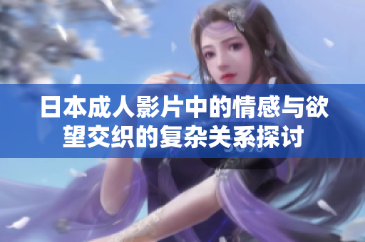 日本成人影片中的情感与欲望交织的复杂关系探讨