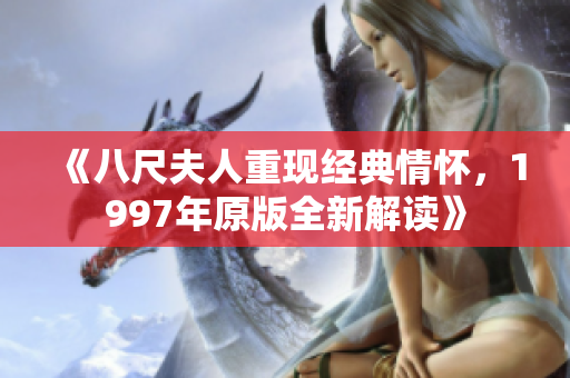 《八尺夫人重现经典情怀，1997年原版全新解读》
