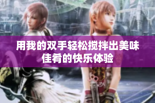 用我的双手轻松搅拌出美味佳肴的快乐体验