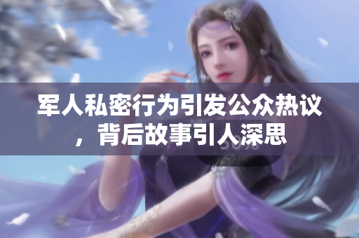 军人私密行为引发公众热议，背后故事引人深思