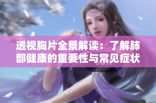 透视胸片全景解读：了解肺部健康的重要性与常见症状