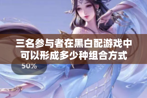 三名参与者在黑白配游戏中可以形成多少种组合方式