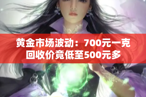 黄金市场波动：700元一克回收价竟低至500元多