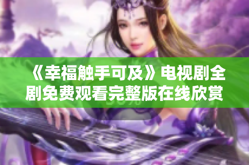 《幸福触手可及》电视剧全剧免费观看完整版在线欣赏