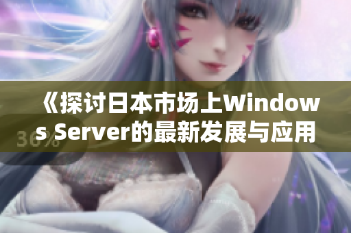 《探讨日本市场上Windows Server的最新发展与应用》