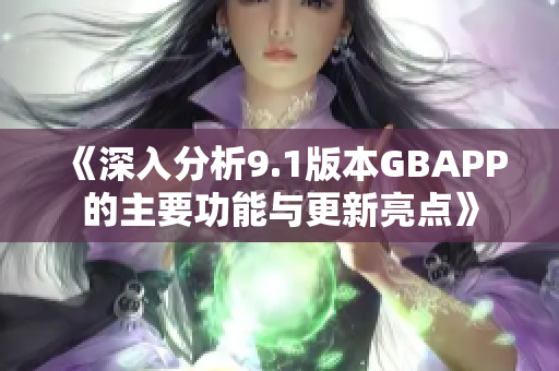 《深入分析9.1版本GBAPP的主要功能与更新亮点》