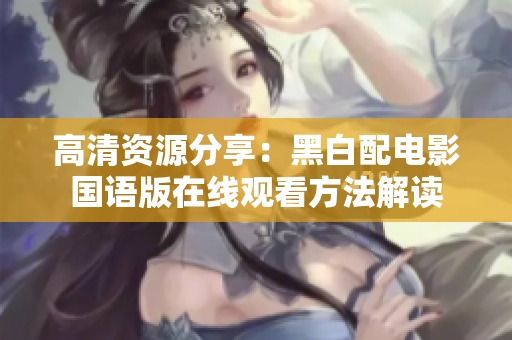 高清资源分享：黑白配电影国语版在线观看方法解读