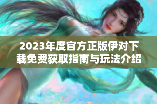 2023年度官方正版伊对下载免费获取指南与玩法介绍