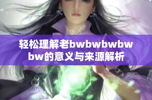 轻松理解老bwbwbwbwbw的意义与来源解析