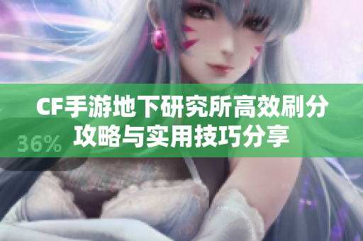 CF手游地下研究所高效刷分攻略与实用技巧分享