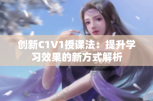 创新C1V1授课法：提升学习效果的新方式解析