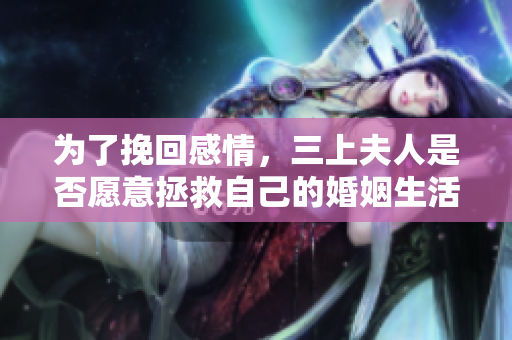 为了挽回感情，三上夫人是否愿意拯救自己的婚姻生活