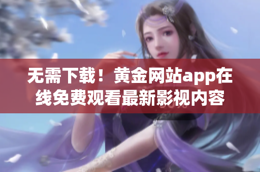 无需下载！黄金网站app在线免费观看最新影视内容