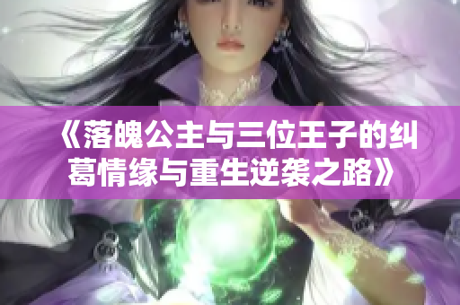 《落魄公主与三位王子的纠葛情缘与重生逆袭之路》