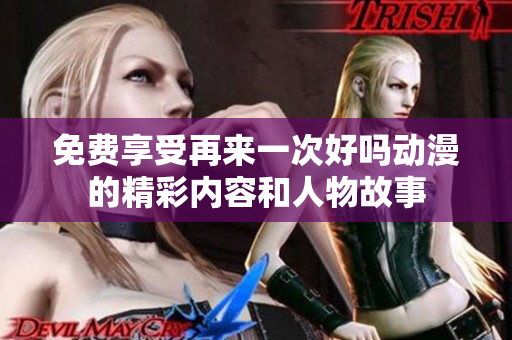 免费享受再来一次好吗动漫的精彩内容和人物故事