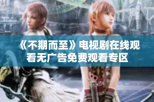 《不期而至》电视剧在线观看无广告免费观看专区