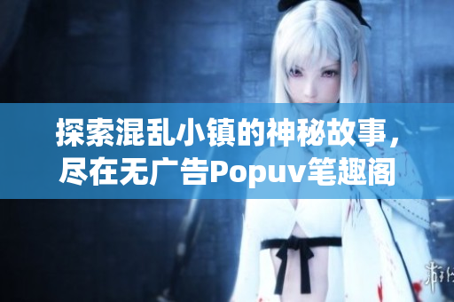 探索混乱小镇的神秘故事，尽在无广告Popuv笔趣阁