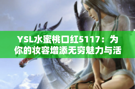 YSL水蜜桃口红5117：为你的妆容增添无穷魅力与活力