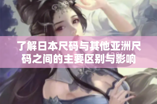 了解日本尺码与其他亚洲尺码之间的主要区别与影响