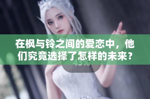 在枫与铃之间的爱恋中，他们究竟选择了怎样的未来？