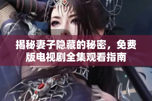 揭秘妻子隐藏的秘密，免费版电视剧全集观看指南