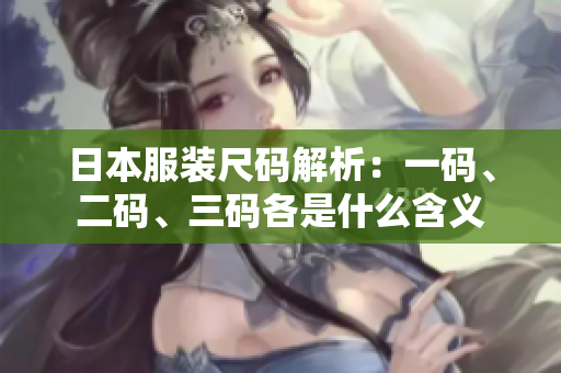日本服装尺码解析：一码、二码、三码各是什么含义
