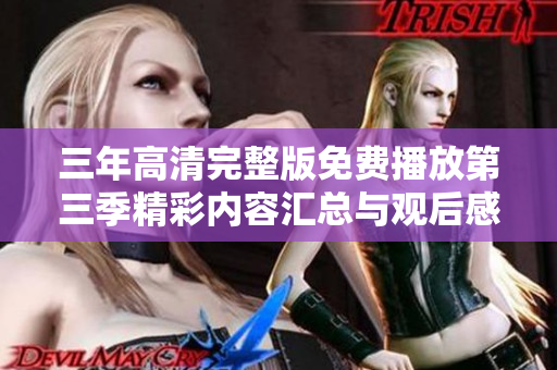 三年高清完整版免费播放第三季精彩内容汇总与观后感