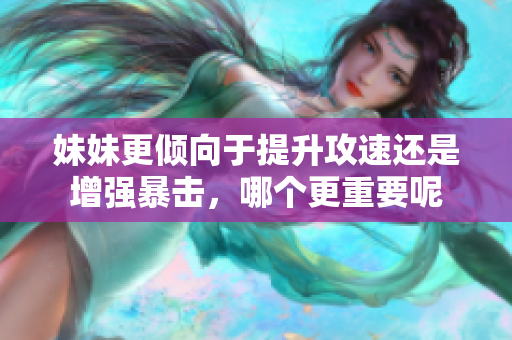 妹妹更倾向于提升攻速还是增强暴击，哪个更重要呢
