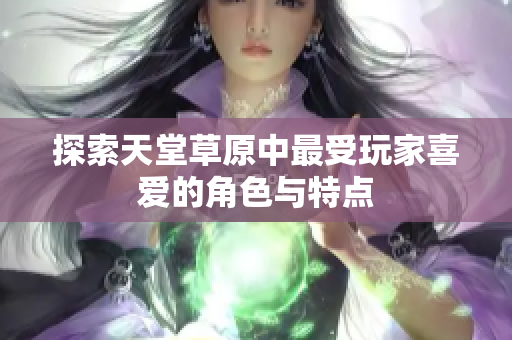 探索天堂草原中最受玩家喜爱的角色与特点